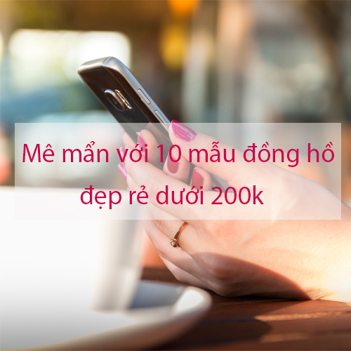 Mê mẩn với 10 mẫu đồng hồ nữ đẹp giá rẻ dưới 200k